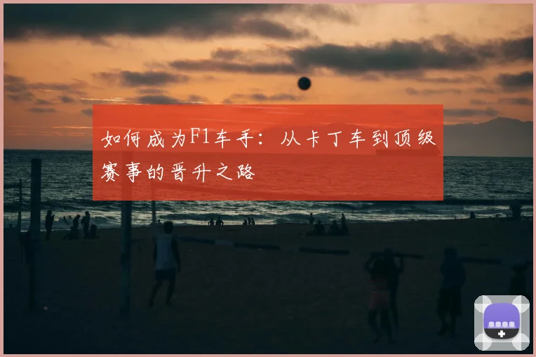 如何成为F1车手:从卡丁车到顶级赛事的晋升之路
