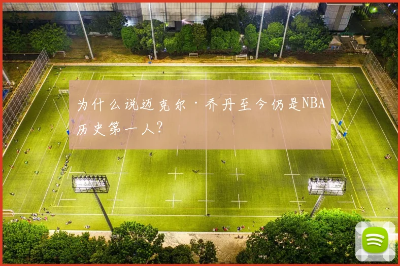 为什么说迈克尔·乔丹至今仍是NBA历史第一人？