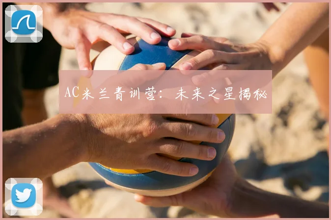 AC米兰青训营：未来之星揭秘