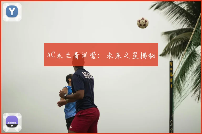 AC米兰青训营:未来之星揭秘
