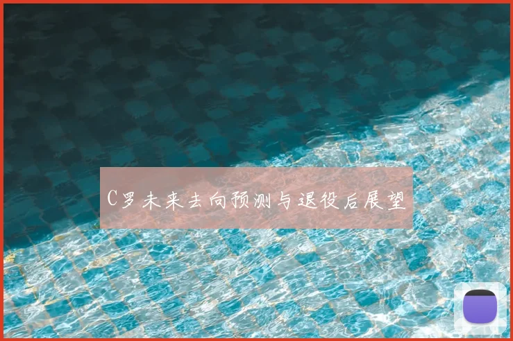 C罗未来去向预测与退役后展望